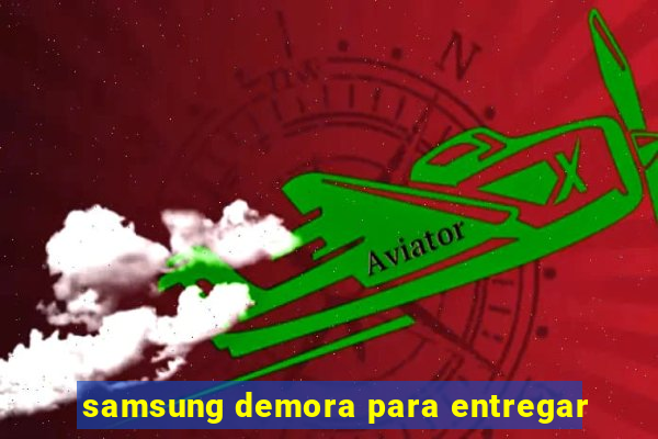 samsung demora para entregar